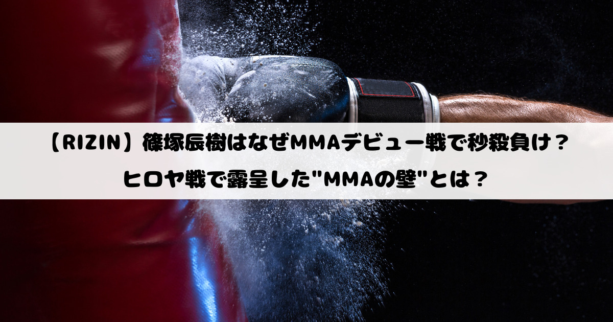 【RIZIN】篠塚辰樹はなぜMMAデビュー戦で秒殺負け？ヒロヤ戦で露呈した"MMAの壁"とは？