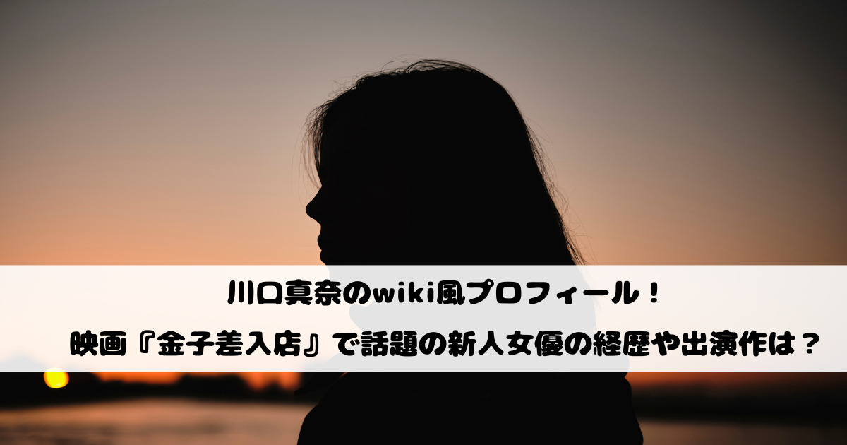 川口真奈のwiki風プロフィール！映画『金子差入店』で話題の新人女優の経歴や出演作は？