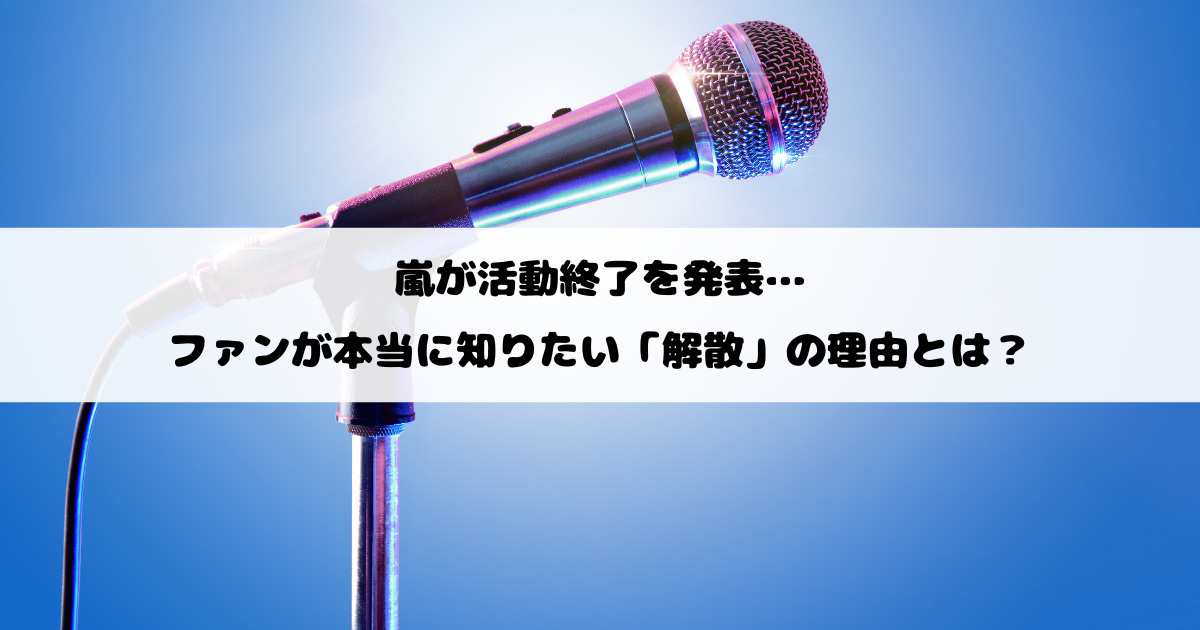 嵐が活動終了を発表…ファンが本当に知りたい「解散」の理由とは？