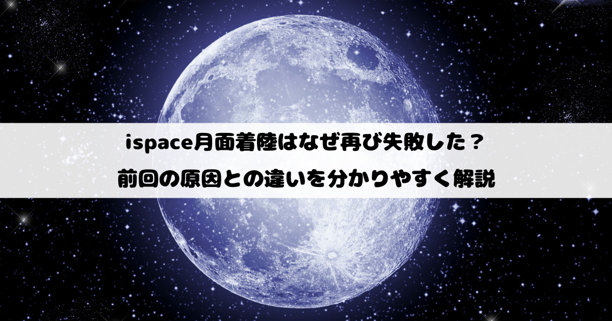 ispace月面着陸はなぜ再び失敗した？前回の原因との違いを分かりやすく解説