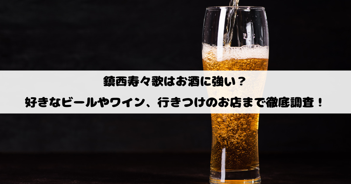 鎮西寿々歌はお酒に強い？好きなビールやワイン、行きつけのお店まで徹底調査！