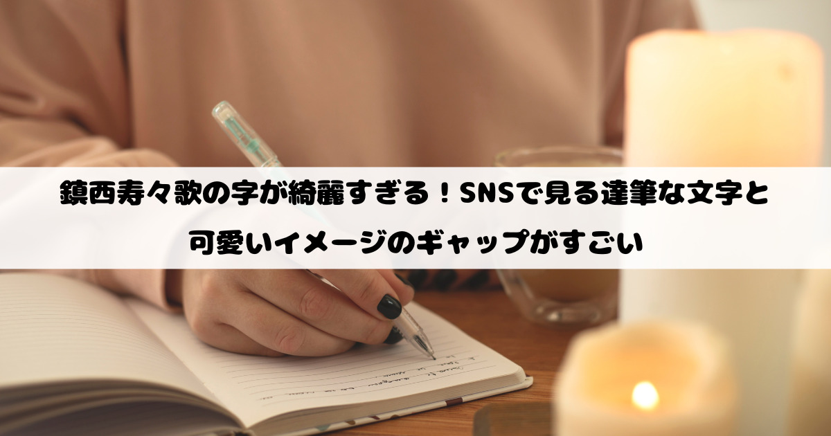 鎮西寿々歌の字が綺麗すぎる！SNSで見る達筆な文字と可愛いイメージのギャップがすごい