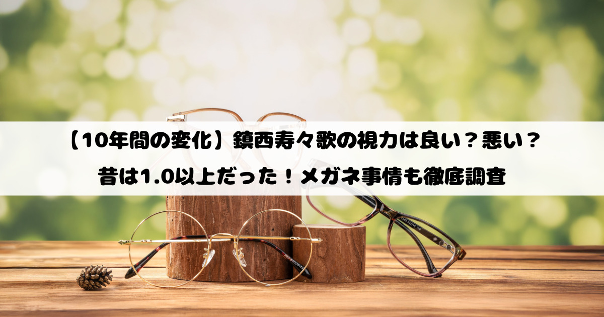 【10年間の変化】鎮西寿々歌の視力は良い？悪い？昔は1.0以上だった！メガネ事情も徹底調査