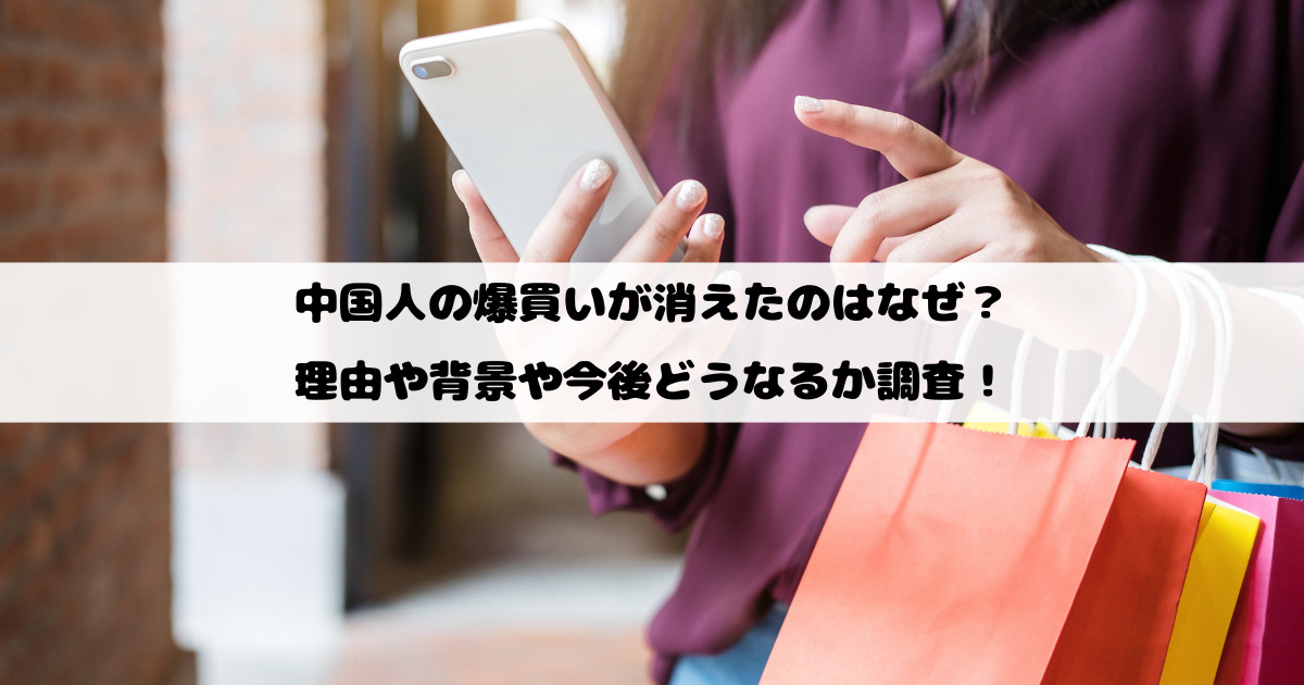 中国人の爆買いが消えたのはなぜ？理由や背景や今後どうなるか調査！