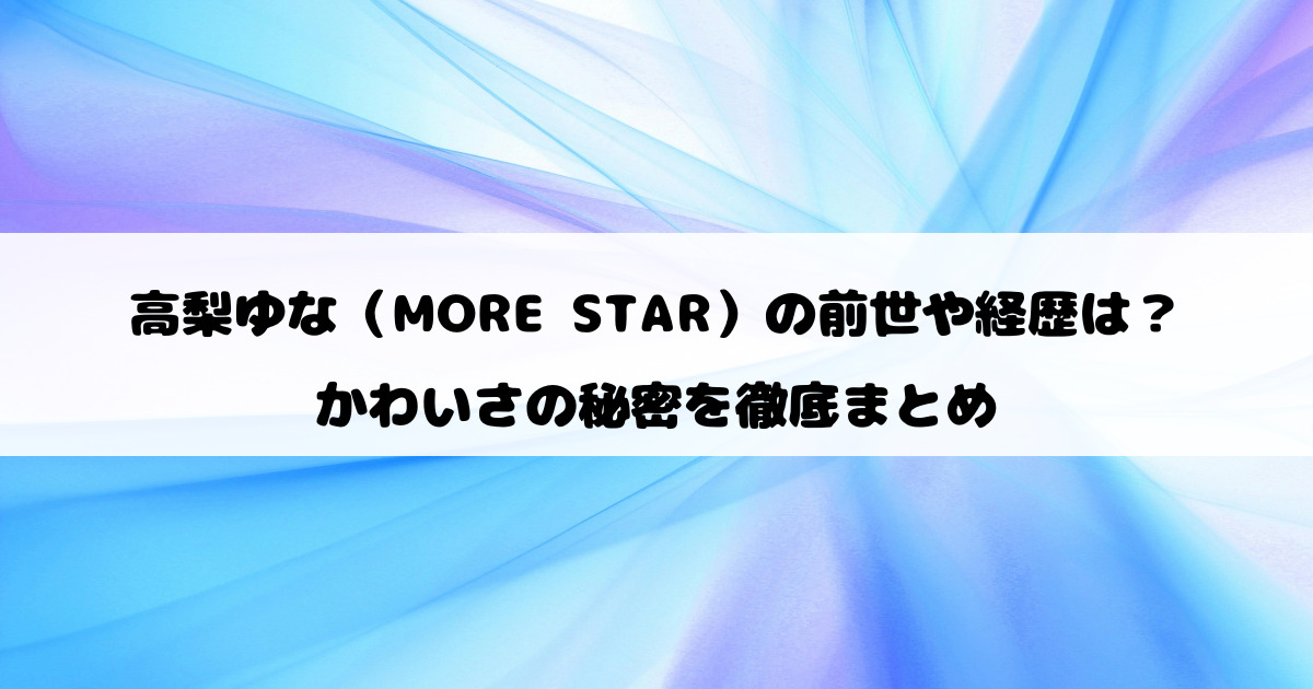 高梨ゆな（MORE STAR）の前世や経歴は？かわいさの秘密を徹底まとめ