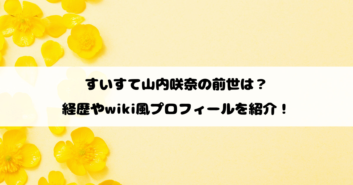 すいすて山内咲奈の前世は？経歴やwiki風プロフィールを紹介！