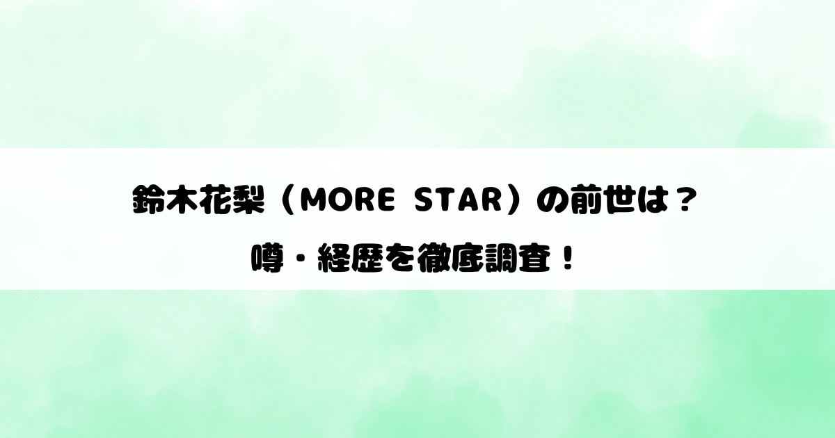 鈴木花梨（MORE STAR）の前世は？噂・経歴を徹底調査！