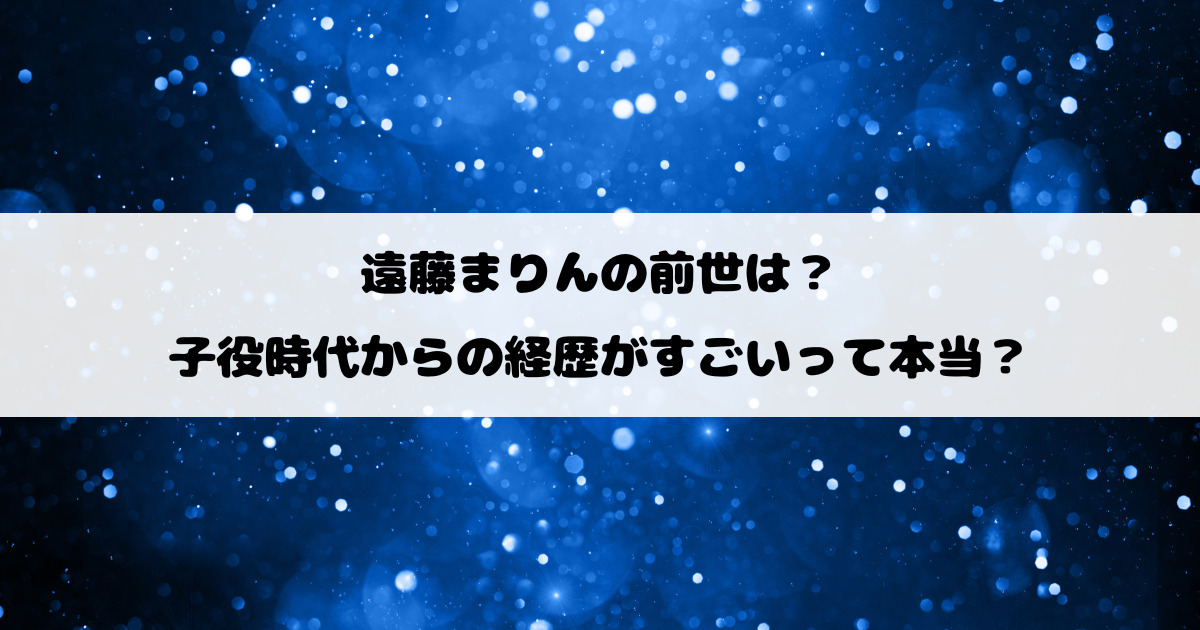 遠藤まりんの前世は？子役時代からの経歴がすごいって本当？