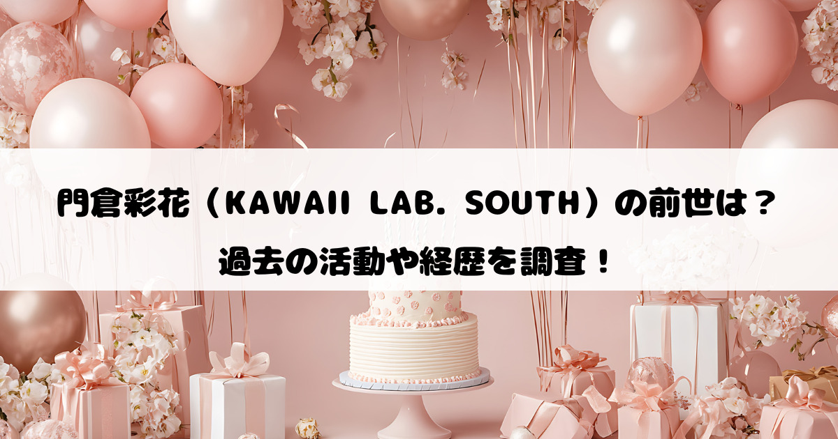 門倉彩花（KAWAII LAB. SOUTH）の前世は？過去の活動や経歴を調査！