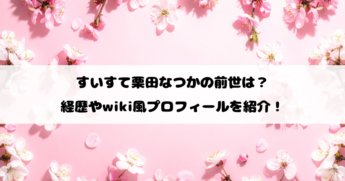 すいすて栗田なつかの前世は？経歴やwiki風プロフィールを紹介！