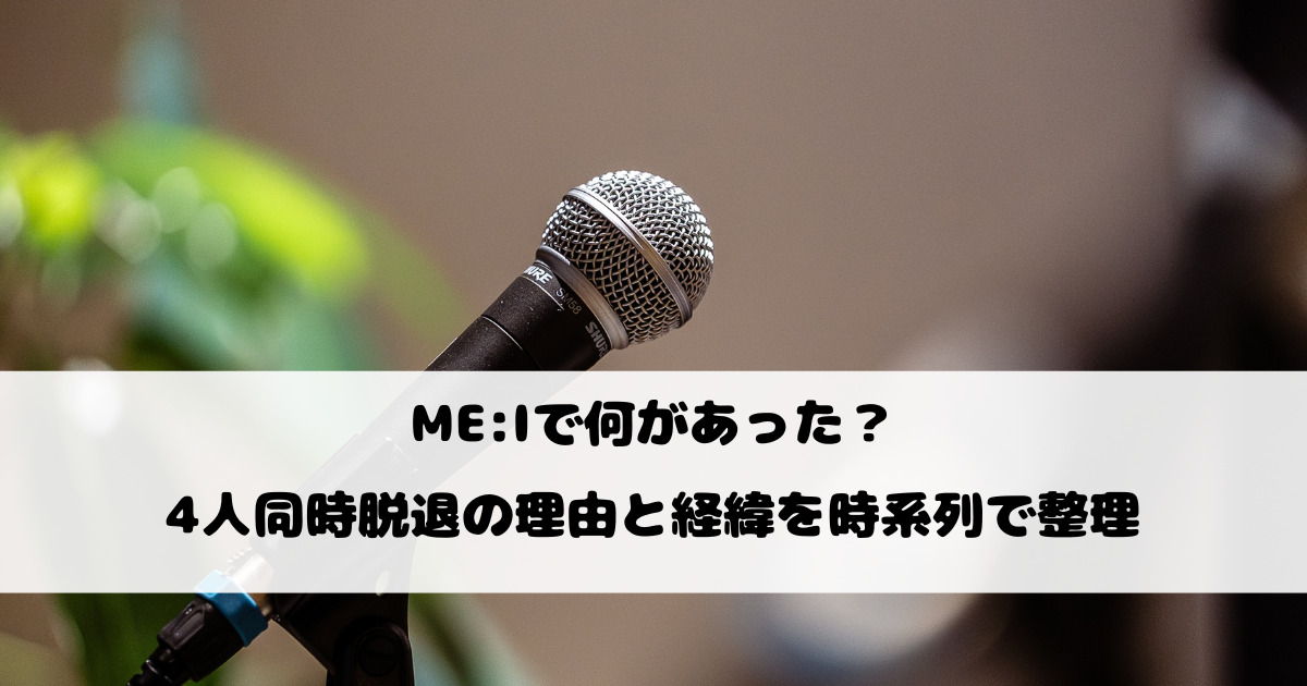 ME:Iで何があった？4人同時脱退の理由と経緯を時系列で整理