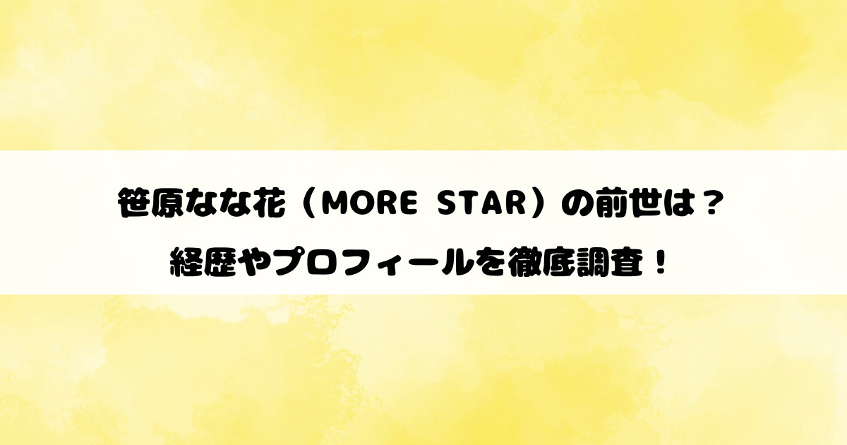 笹原なな花（MORE STAR）の前世は？経歴やプロフィールを徹底調査！
