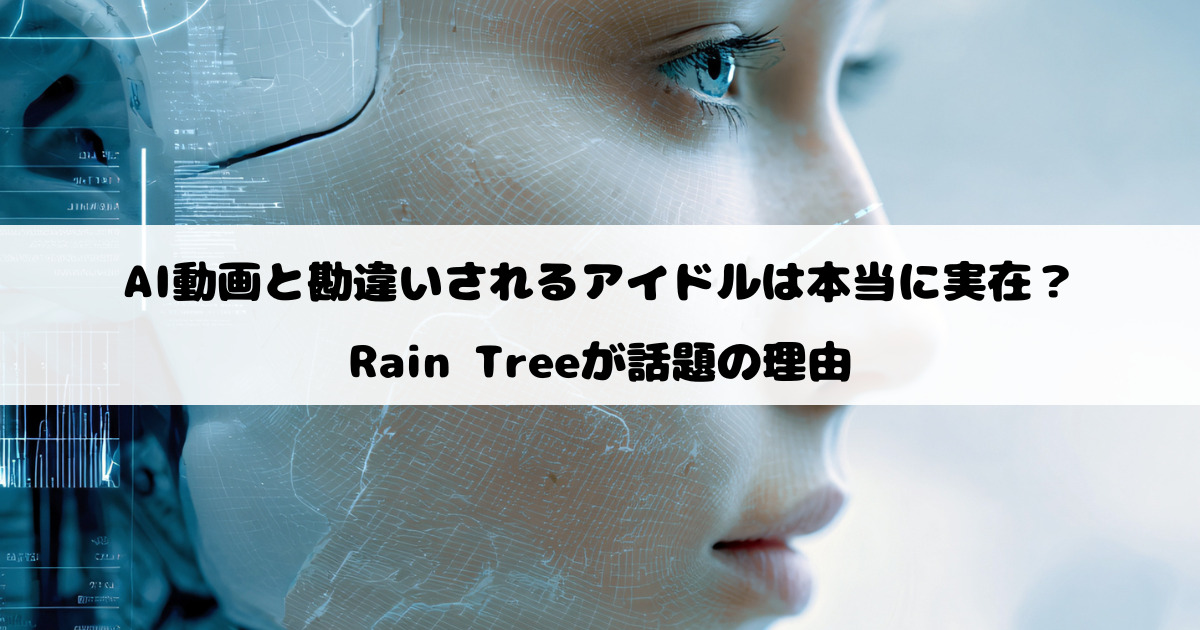 AI動画と勘違いされるアイドルは本当に実在？Rain Treeが話題の理由