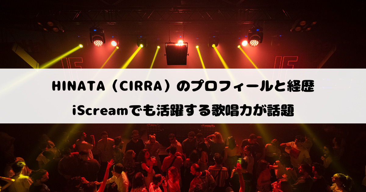 HINATA（CIRRA）のプロフィールと経歴｜iScreamでも活躍する歌唱力が話題
