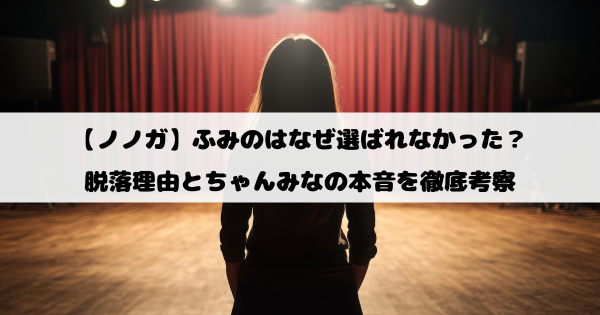 【ノノガ】ふみのはなぜ選ばれなかった？脱落理由とちゃんみなの本音を徹底考察