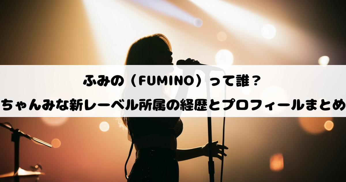 ふみの（FUMINO）って誰？ちゃんみな新レーベル所属の経歴とプロフィールまとめ