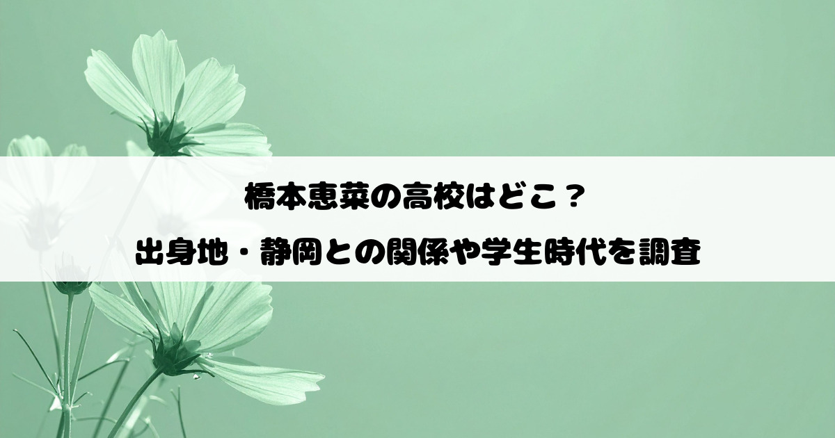 橋本恵菜の高校はどこ？出身地・静岡との関係や学生時代を調査