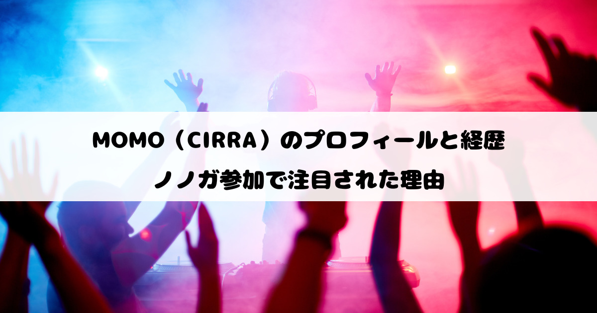 MOMO（CIRRA）のプロフィールと経歴｜ノノガ参加で注目された理由