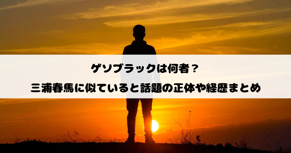 ゲソブラックは何者？三浦春馬に似ていると話題の正体や経歴まとめ