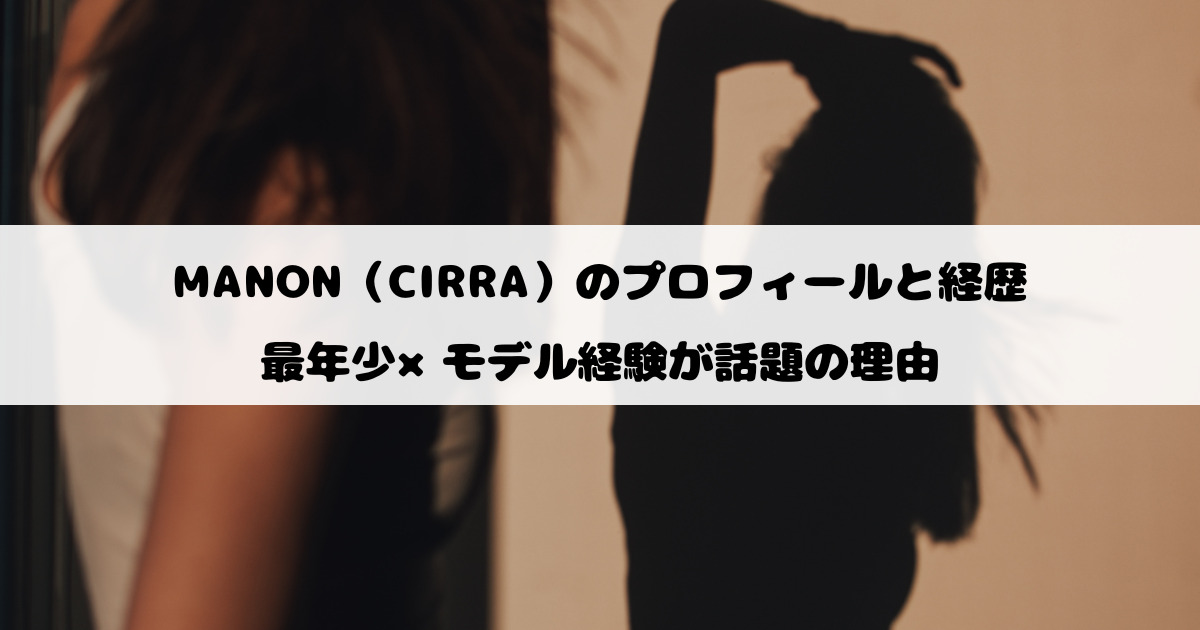 MANON（CIRRA）のプロフィールと経歴｜最年少×モデル経験が話題の理由