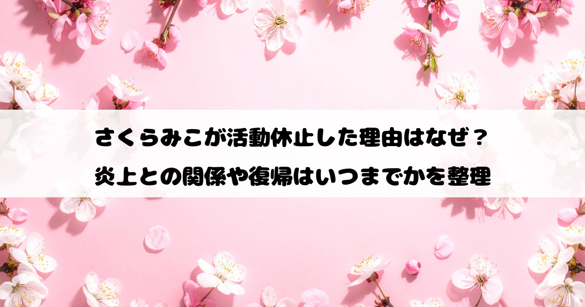 さくらみこが活動休止した理由はなぜ？炎上との関係や復帰はいつまでかを整理